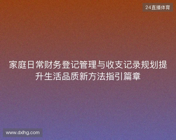 家庭日常财务登记管理与收支记录规划提升生活品质新方法指引篇章