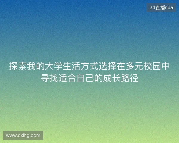 探索我的大学生活方式选择在多元校园中寻找适合自己的成长路径